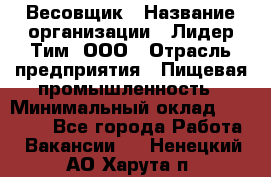 Весовщик › Название организации ­ Лидер Тим, ООО › Отрасль предприятия ­ Пищевая промышленность › Минимальный оклад ­ 21 000 - Все города Работа » Вакансии   . Ненецкий АО,Харута п.